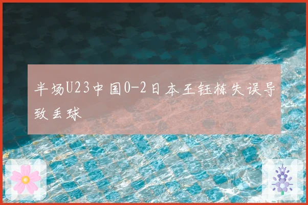 半场U23中国0-2日本王钰栋失误导致丢球