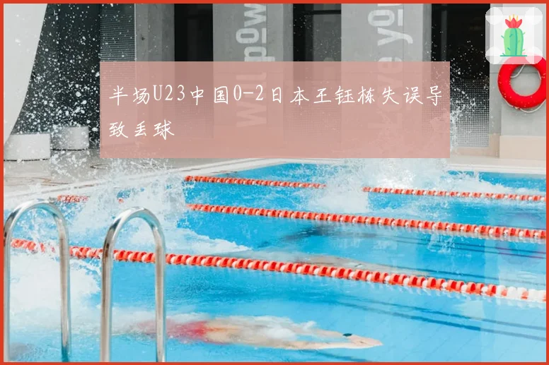 半场U23中国0-2日本王钰栋失误导致丢球